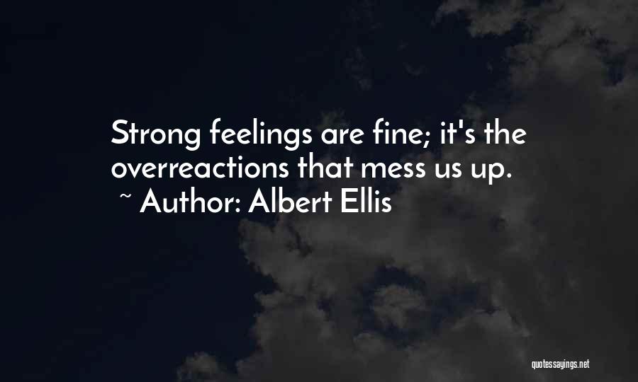 Albert Ellis Quotes: Strong Feelings Are Fine; It's The Overreactions That Mess Us Up.