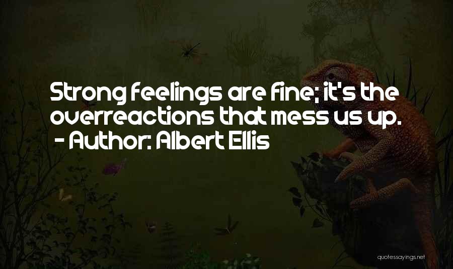 Albert Ellis Quotes: Strong Feelings Are Fine; It's The Overreactions That Mess Us Up.