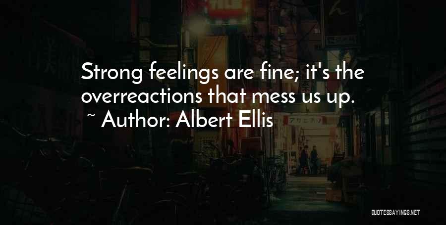 Albert Ellis Quotes: Strong Feelings Are Fine; It's The Overreactions That Mess Us Up.