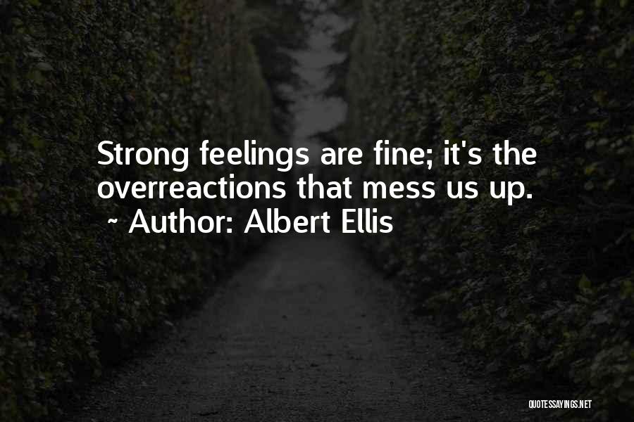 Albert Ellis Quotes: Strong Feelings Are Fine; It's The Overreactions That Mess Us Up.
