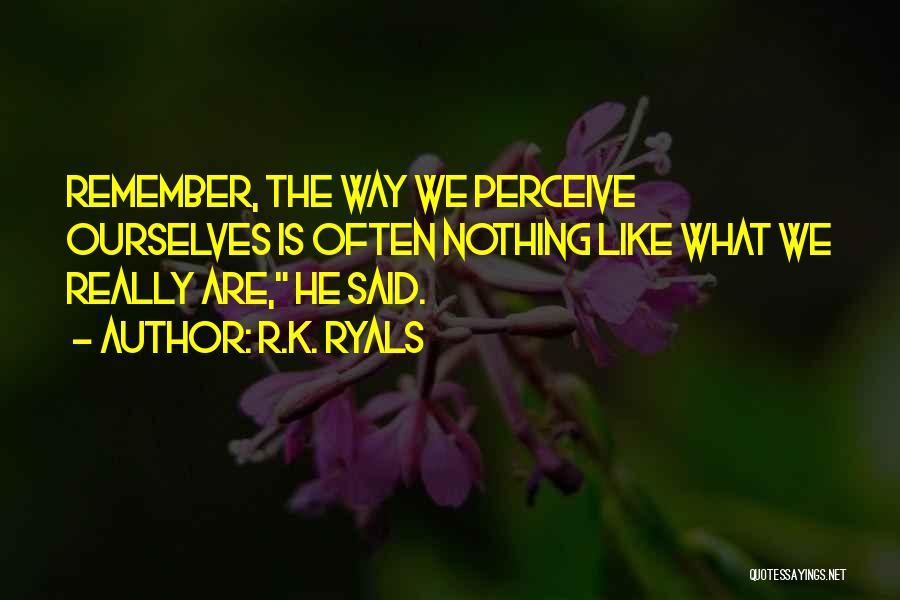 R.K. Ryals Quotes: Remember, The Way We Perceive Ourselves Is Often Nothing Like What We Really Are, He Said.