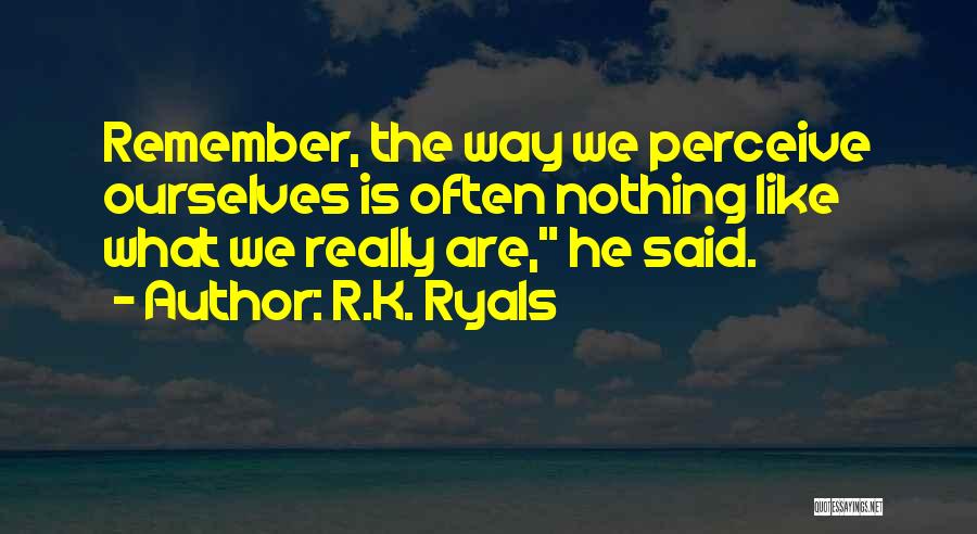 R.K. Ryals Quotes: Remember, The Way We Perceive Ourselves Is Often Nothing Like What We Really Are, He Said.
