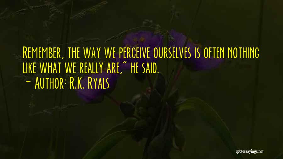 R.K. Ryals Quotes: Remember, The Way We Perceive Ourselves Is Often Nothing Like What We Really Are, He Said.