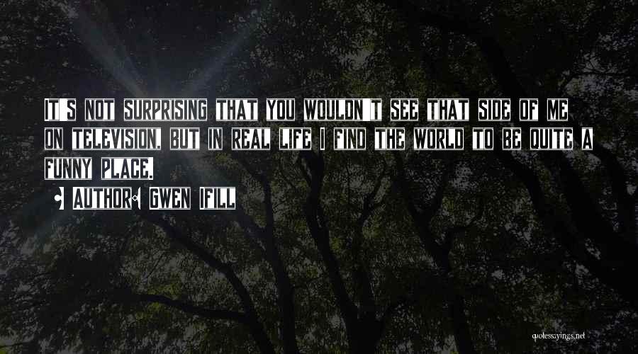 Gwen Ifill Quotes: It's Not Surprising That You Wouldn't See That Side Of Me On Television, But In Real Life I Find The