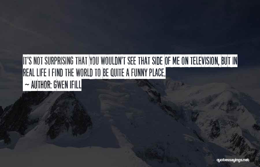 Gwen Ifill Quotes: It's Not Surprising That You Wouldn't See That Side Of Me On Television, But In Real Life I Find The