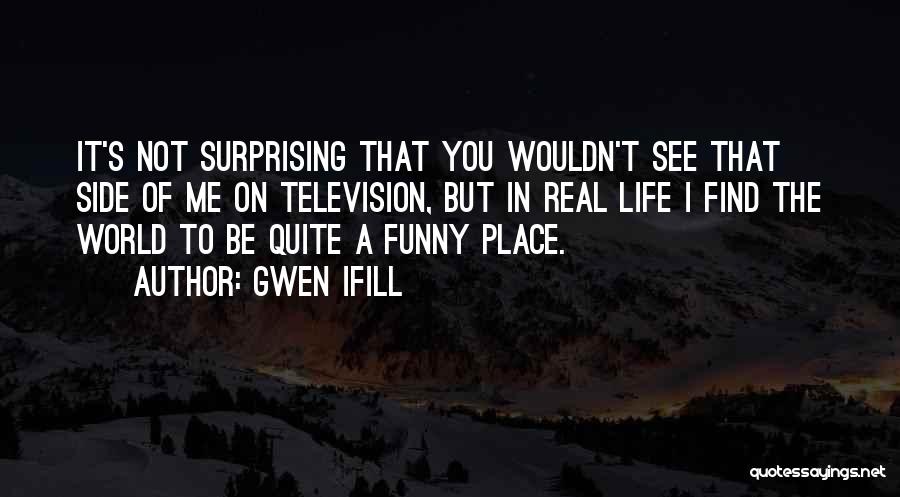 Gwen Ifill Quotes: It's Not Surprising That You Wouldn't See That Side Of Me On Television, But In Real Life I Find The