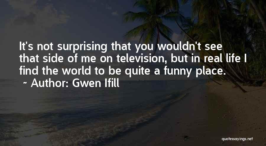 Gwen Ifill Quotes: It's Not Surprising That You Wouldn't See That Side Of Me On Television, But In Real Life I Find The