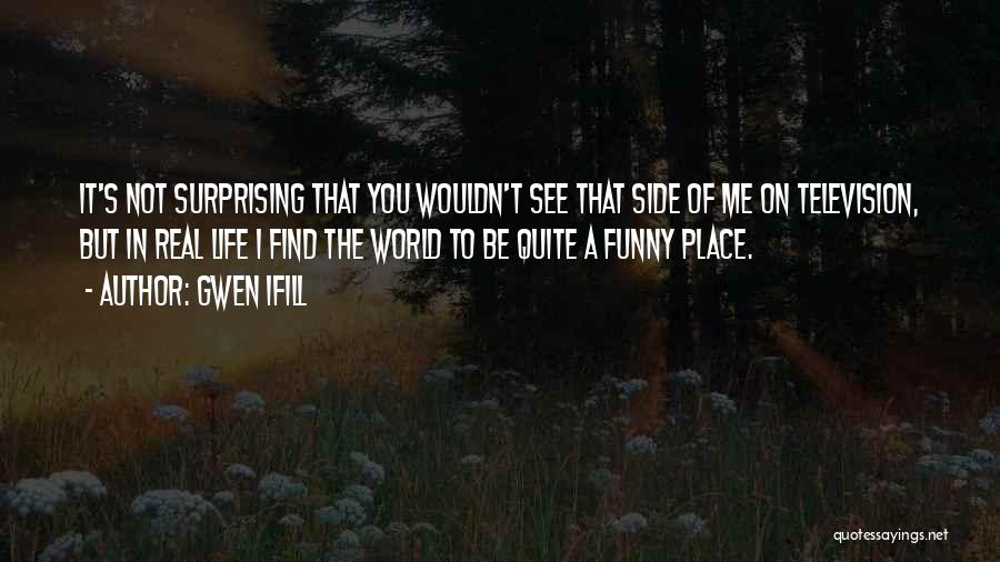 Gwen Ifill Quotes: It's Not Surprising That You Wouldn't See That Side Of Me On Television, But In Real Life I Find The