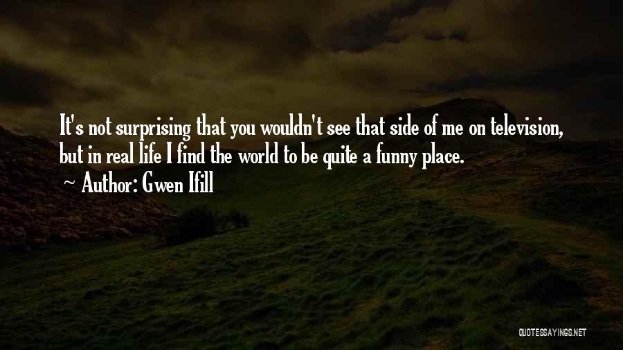 Gwen Ifill Quotes: It's Not Surprising That You Wouldn't See That Side Of Me On Television, But In Real Life I Find The