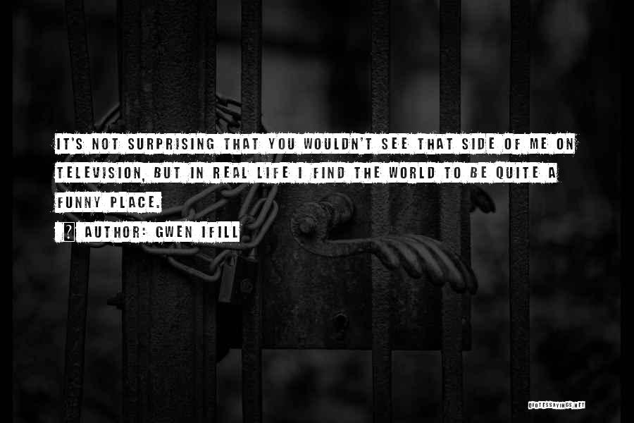 Gwen Ifill Quotes: It's Not Surprising That You Wouldn't See That Side Of Me On Television, But In Real Life I Find The