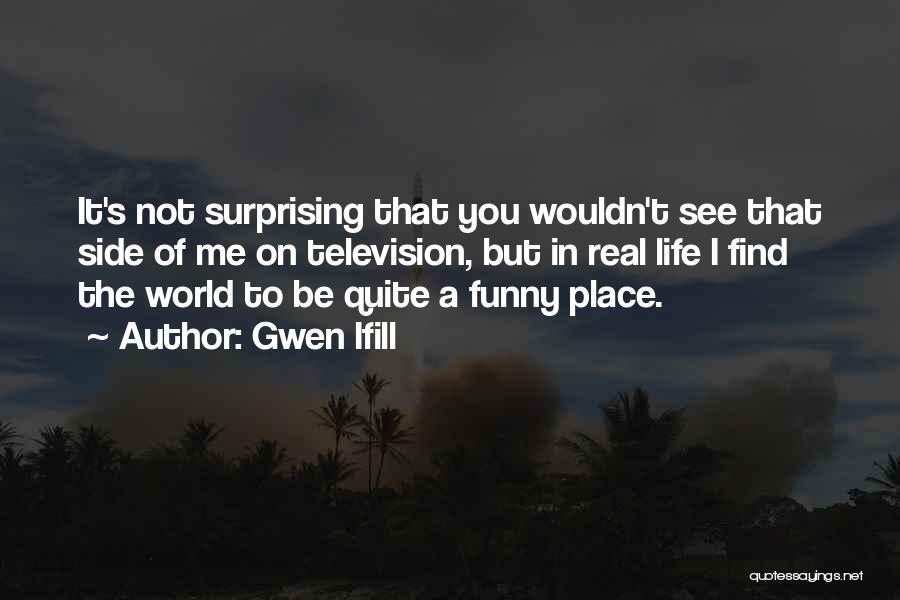 Gwen Ifill Quotes: It's Not Surprising That You Wouldn't See That Side Of Me On Television, But In Real Life I Find The