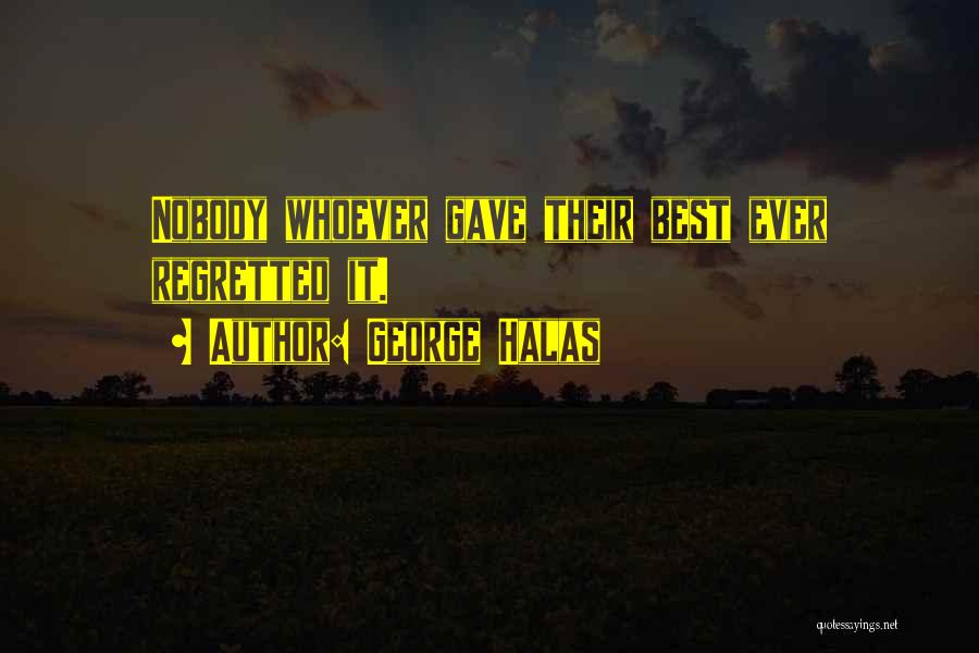 George Halas Quotes: Nobody Whoever Gave Their Best Ever Regretted It.