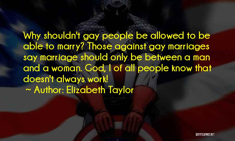 Elizabeth Taylor Quotes: Why Shouldn't Gay People Be Allowed To Be Able To Marry? Those Against Gay Marriages Say Marriage Should Only Be