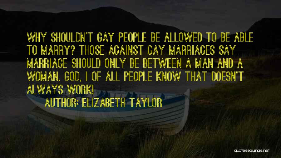 Elizabeth Taylor Quotes: Why Shouldn't Gay People Be Allowed To Be Able To Marry? Those Against Gay Marriages Say Marriage Should Only Be