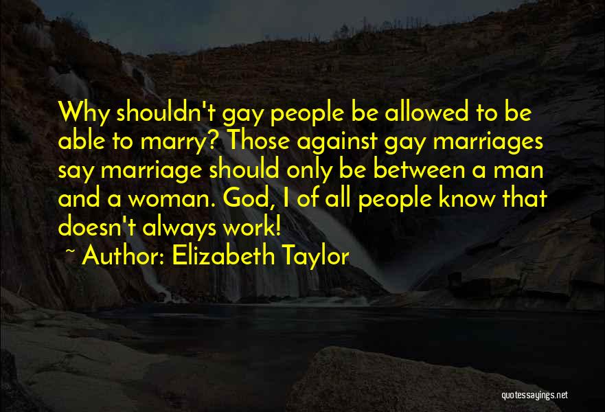 Elizabeth Taylor Quotes: Why Shouldn't Gay People Be Allowed To Be Able To Marry? Those Against Gay Marriages Say Marriage Should Only Be