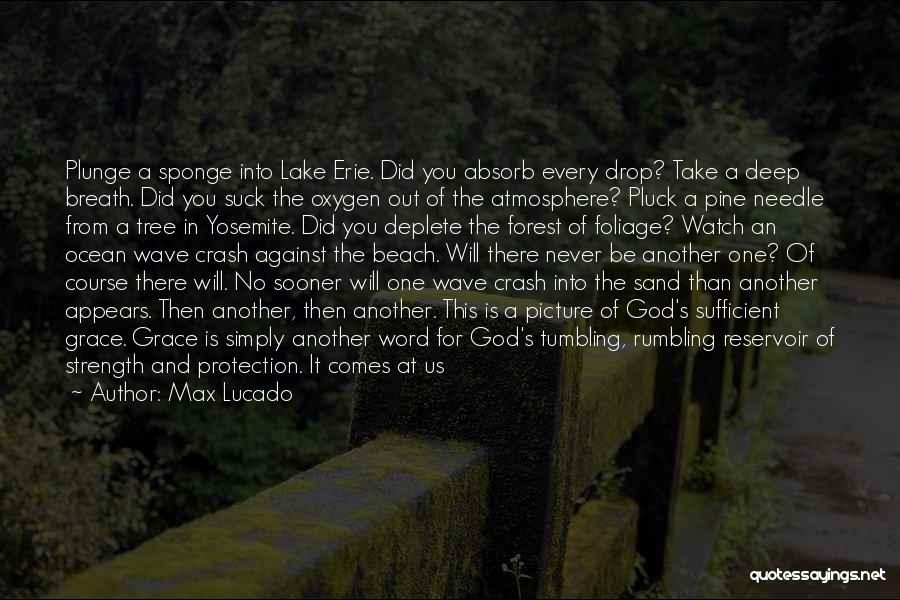 Max Lucado Quotes: Plunge A Sponge Into Lake Erie. Did You Absorb Every Drop? Take A Deep Breath. Did You Suck The Oxygen