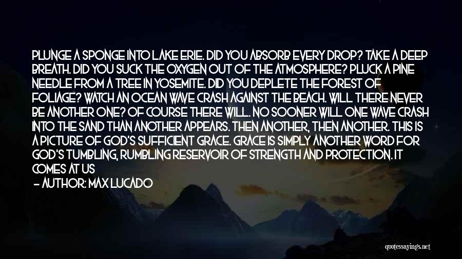 Max Lucado Quotes: Plunge A Sponge Into Lake Erie. Did You Absorb Every Drop? Take A Deep Breath. Did You Suck The Oxygen