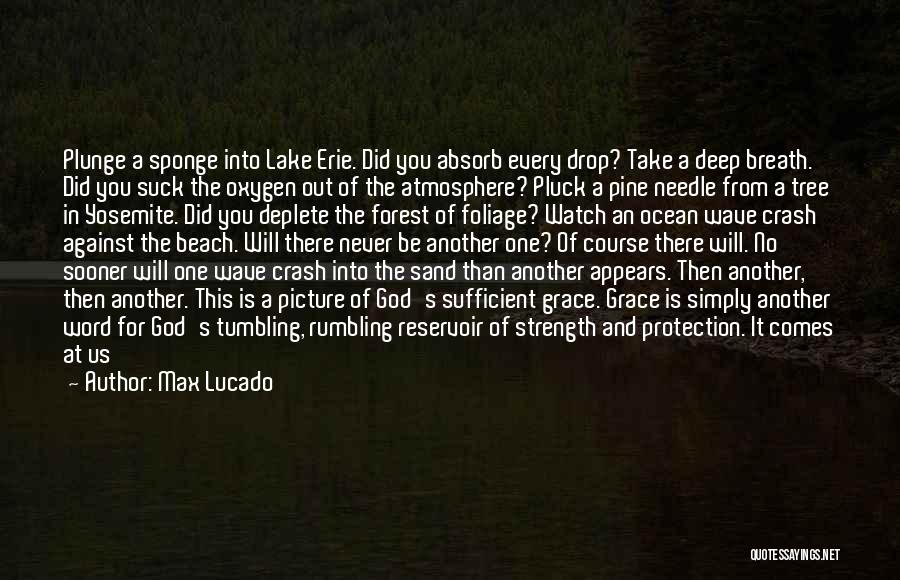 Max Lucado Quotes: Plunge A Sponge Into Lake Erie. Did You Absorb Every Drop? Take A Deep Breath. Did You Suck The Oxygen