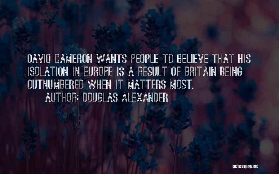 Douglas Alexander Quotes: David Cameron Wants People To Believe That His Isolation In Europe Is A Result Of Britain Being Outnumbered When It