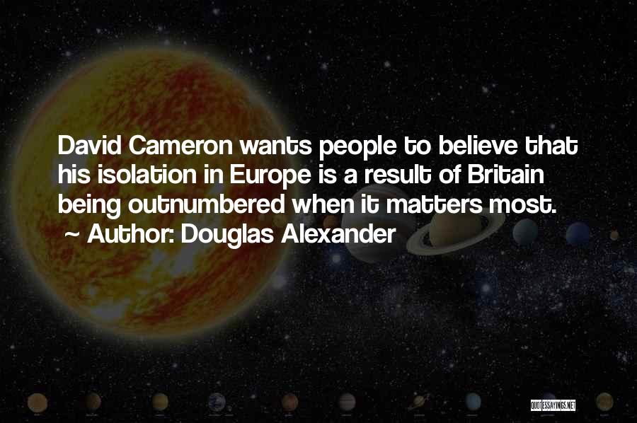 Douglas Alexander Quotes: David Cameron Wants People To Believe That His Isolation In Europe Is A Result Of Britain Being Outnumbered When It