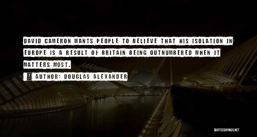 Douglas Alexander Quotes: David Cameron Wants People To Believe That His Isolation In Europe Is A Result Of Britain Being Outnumbered When It