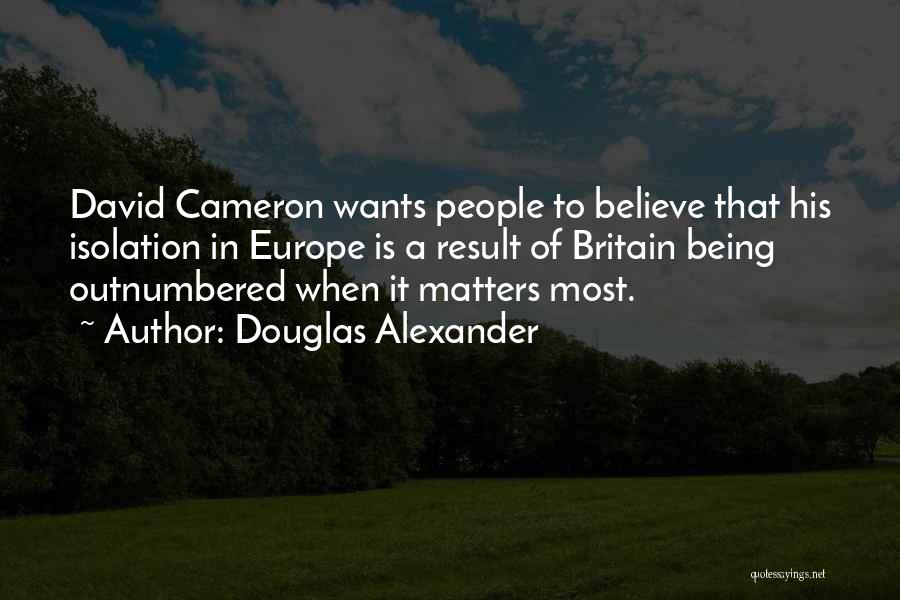 Douglas Alexander Quotes: David Cameron Wants People To Believe That His Isolation In Europe Is A Result Of Britain Being Outnumbered When It