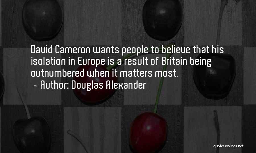 Douglas Alexander Quotes: David Cameron Wants People To Believe That His Isolation In Europe Is A Result Of Britain Being Outnumbered When It
