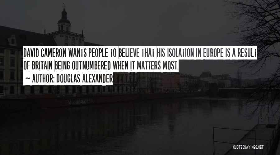 Douglas Alexander Quotes: David Cameron Wants People To Believe That His Isolation In Europe Is A Result Of Britain Being Outnumbered When It