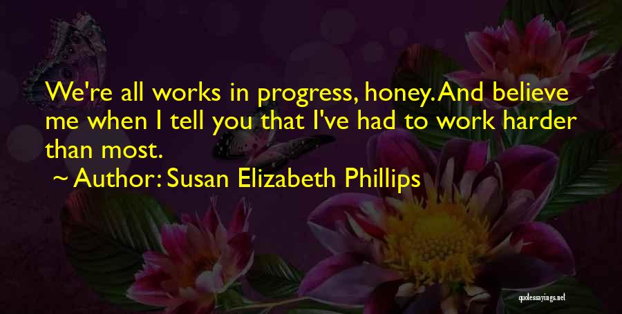 Susan Elizabeth Phillips Quotes: We're All Works In Progress, Honey. And Believe Me When I Tell You That I've Had To Work Harder Than