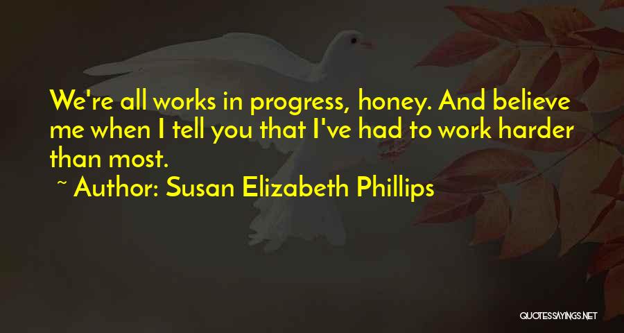 Susan Elizabeth Phillips Quotes: We're All Works In Progress, Honey. And Believe Me When I Tell You That I've Had To Work Harder Than