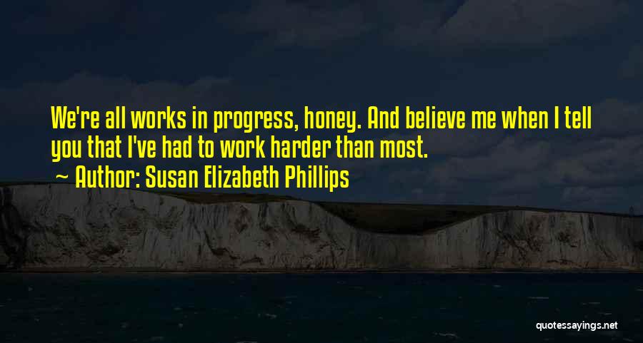 Susan Elizabeth Phillips Quotes: We're All Works In Progress, Honey. And Believe Me When I Tell You That I've Had To Work Harder Than