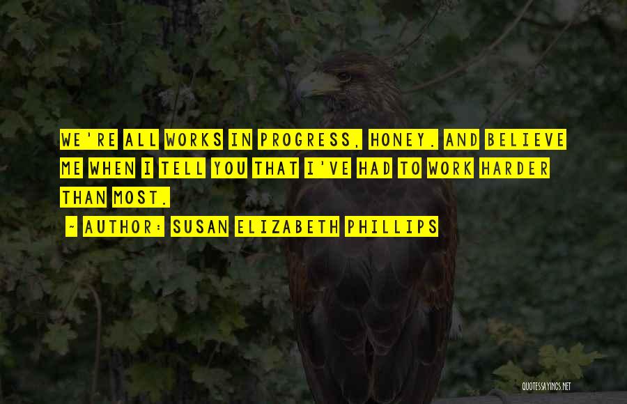 Susan Elizabeth Phillips Quotes: We're All Works In Progress, Honey. And Believe Me When I Tell You That I've Had To Work Harder Than