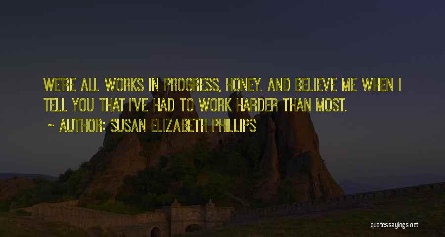 Susan Elizabeth Phillips Quotes: We're All Works In Progress, Honey. And Believe Me When I Tell You That I've Had To Work Harder Than