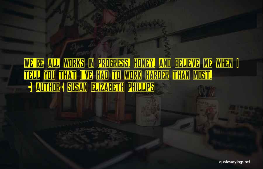Susan Elizabeth Phillips Quotes: We're All Works In Progress, Honey. And Believe Me When I Tell You That I've Had To Work Harder Than