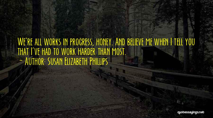 Susan Elizabeth Phillips Quotes: We're All Works In Progress, Honey. And Believe Me When I Tell You That I've Had To Work Harder Than