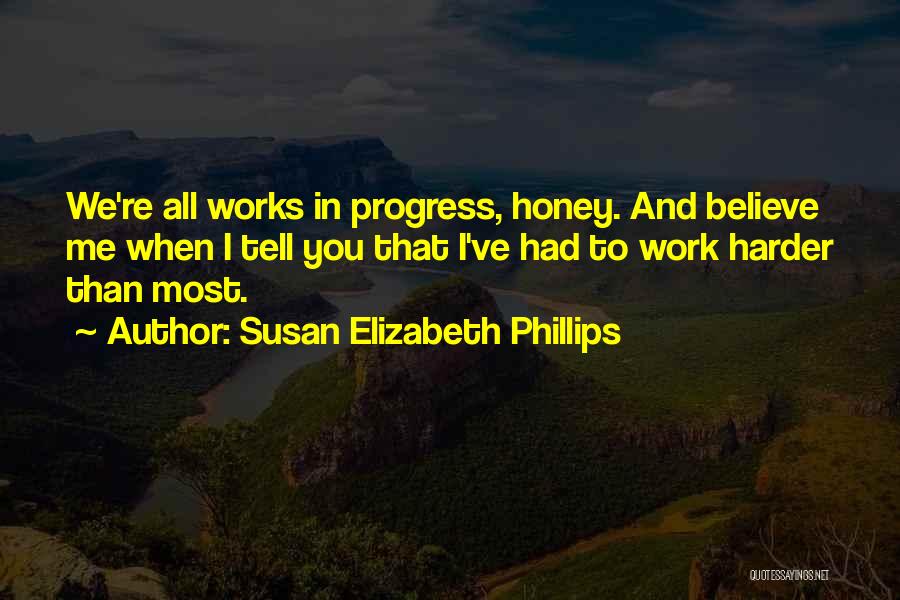 Susan Elizabeth Phillips Quotes: We're All Works In Progress, Honey. And Believe Me When I Tell You That I've Had To Work Harder Than