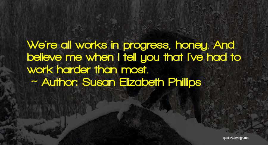 Susan Elizabeth Phillips Quotes: We're All Works In Progress, Honey. And Believe Me When I Tell You That I've Had To Work Harder Than