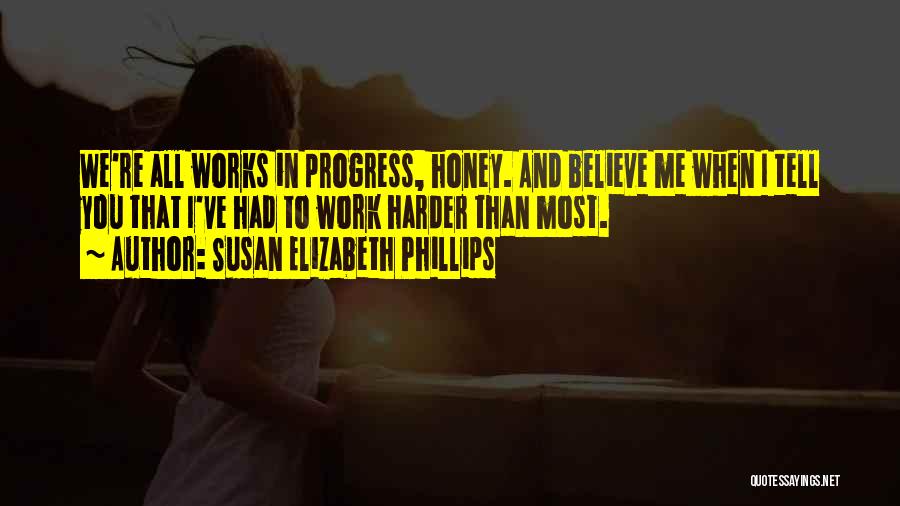 Susan Elizabeth Phillips Quotes: We're All Works In Progress, Honey. And Believe Me When I Tell You That I've Had To Work Harder Than