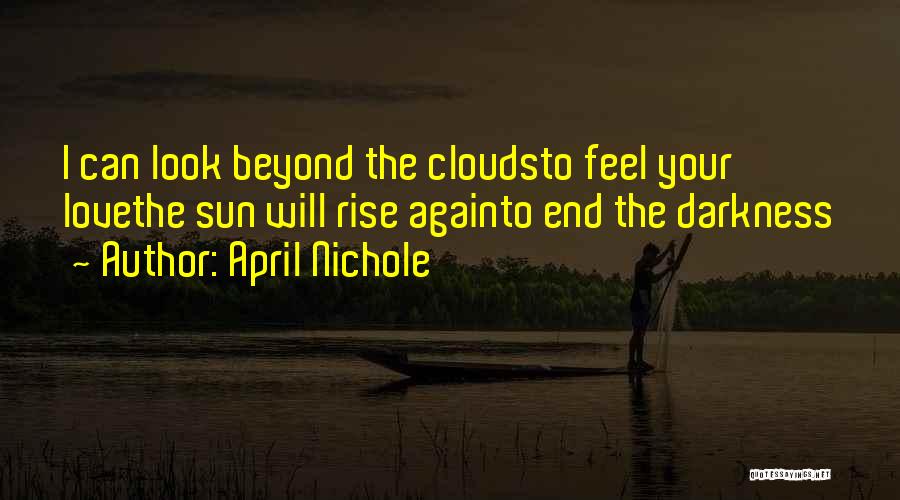 April Nichole Quotes: I Can Look Beyond The Cloudsto Feel Your Lovethe Sun Will Rise Againto End The Darkness