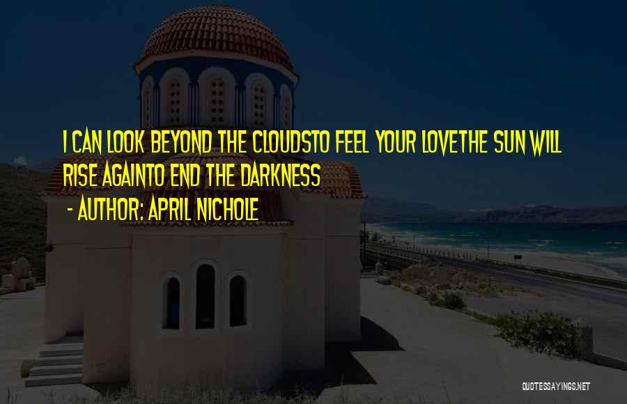 April Nichole Quotes: I Can Look Beyond The Cloudsto Feel Your Lovethe Sun Will Rise Againto End The Darkness