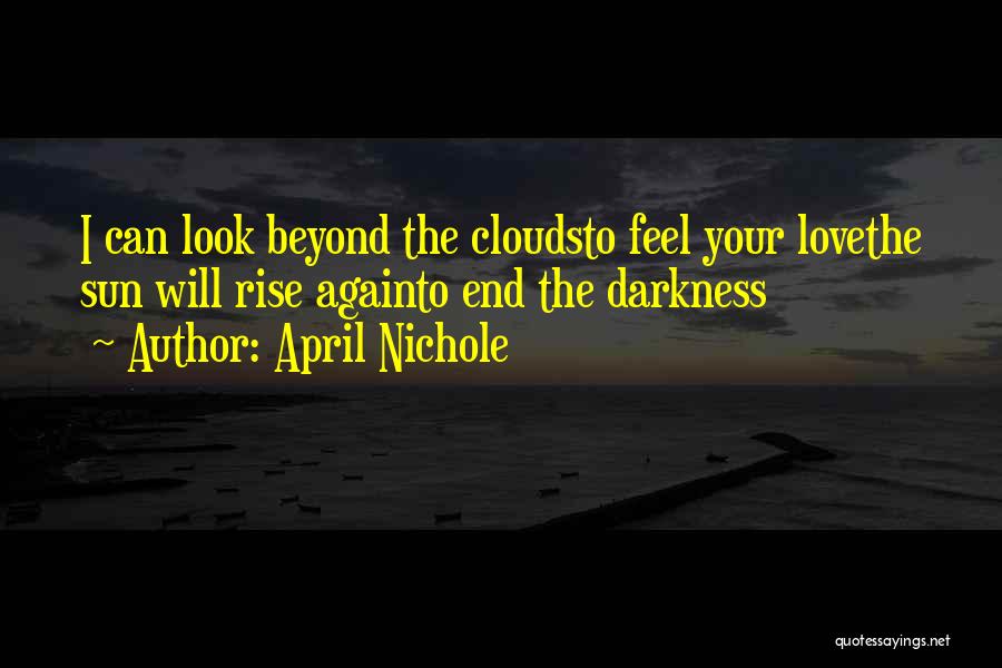 April Nichole Quotes: I Can Look Beyond The Cloudsto Feel Your Lovethe Sun Will Rise Againto End The Darkness