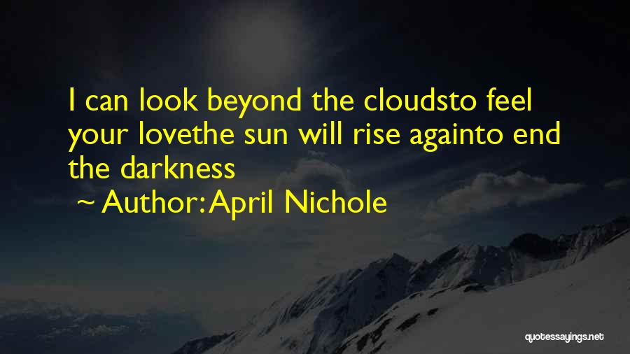 April Nichole Quotes: I Can Look Beyond The Cloudsto Feel Your Lovethe Sun Will Rise Againto End The Darkness
