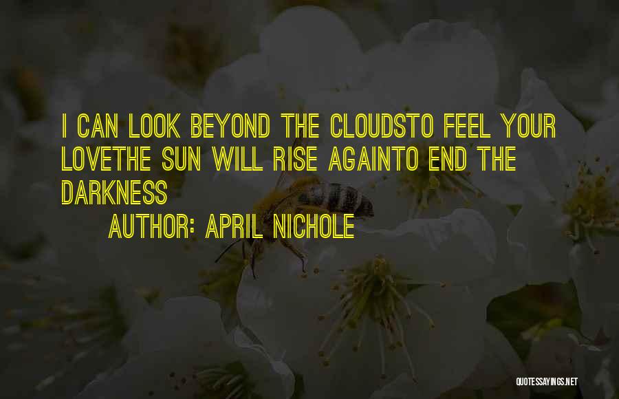 April Nichole Quotes: I Can Look Beyond The Cloudsto Feel Your Lovethe Sun Will Rise Againto End The Darkness