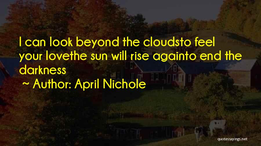 April Nichole Quotes: I Can Look Beyond The Cloudsto Feel Your Lovethe Sun Will Rise Againto End The Darkness
