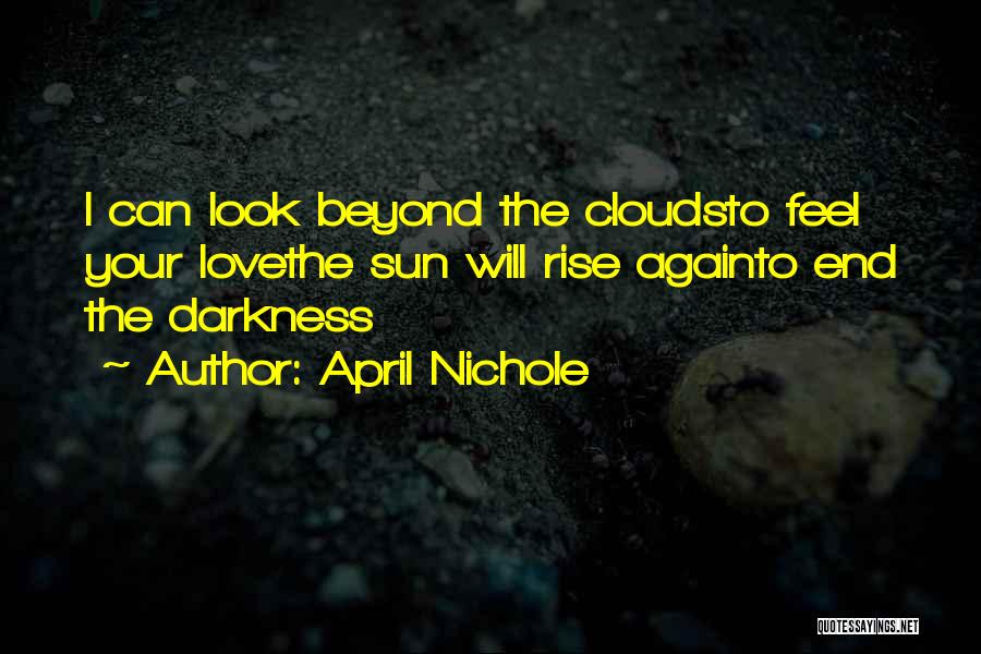 April Nichole Quotes: I Can Look Beyond The Cloudsto Feel Your Lovethe Sun Will Rise Againto End The Darkness