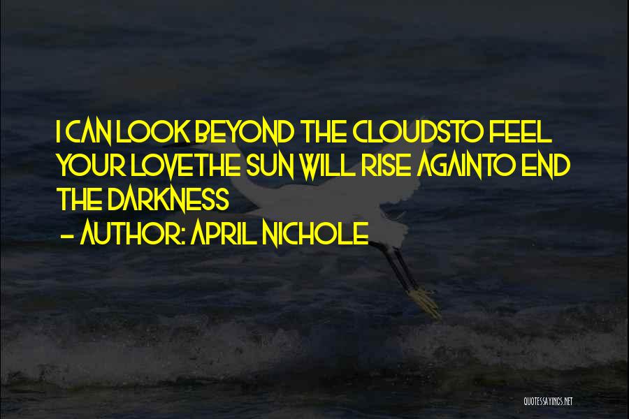 April Nichole Quotes: I Can Look Beyond The Cloudsto Feel Your Lovethe Sun Will Rise Againto End The Darkness
