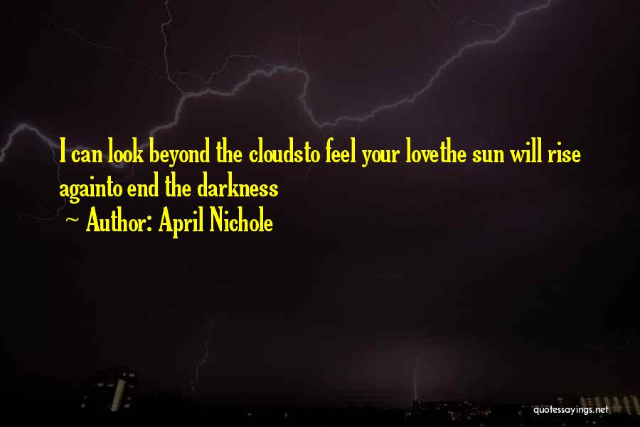 April Nichole Quotes: I Can Look Beyond The Cloudsto Feel Your Lovethe Sun Will Rise Againto End The Darkness