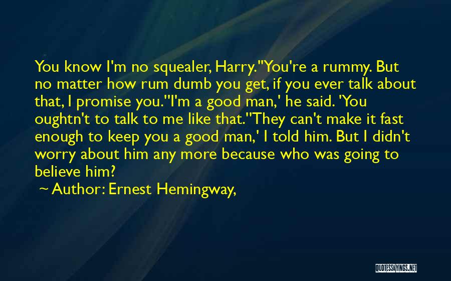 Ernest Hemingway, Quotes: You Know I'm No Squealer, Harry.''you're A Rummy. But No Matter How Rum Dumb You Get, If You Ever Talk