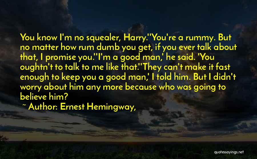 Ernest Hemingway, Quotes: You Know I'm No Squealer, Harry.''you're A Rummy. But No Matter How Rum Dumb You Get, If You Ever Talk