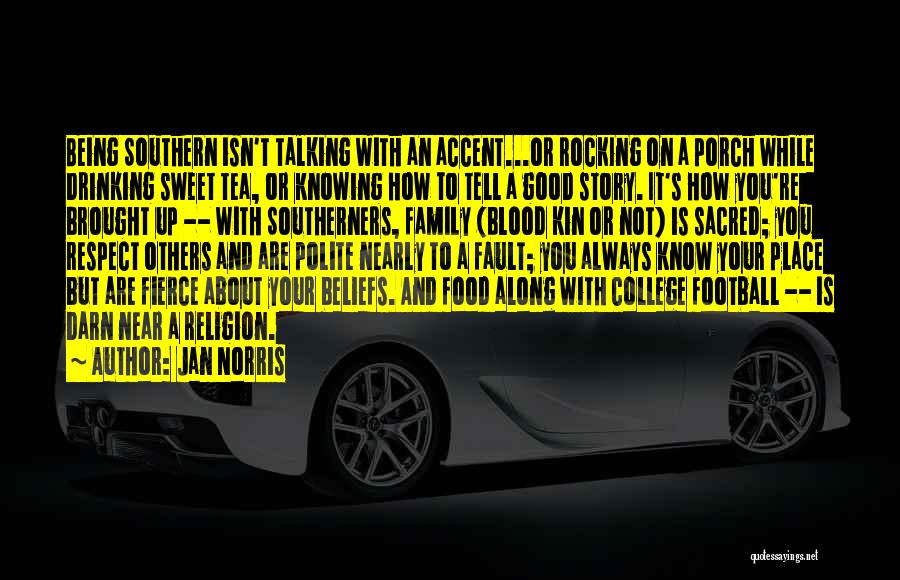 Jan Norris Quotes: Being Southern Isn't Talking With An Accent...or Rocking On A Porch While Drinking Sweet Tea, Or Knowing How To Tell